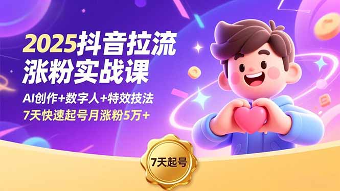 2025抖音拉流涨粉实战课，AI创作+数字人+特效技法，7天快速起号月涨粉5万+-福源网创资源站