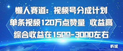 懒人赛道：视频号分成计划单条视频120W点赞量 收益高综合收益在1.5K左右-福源网创资源站