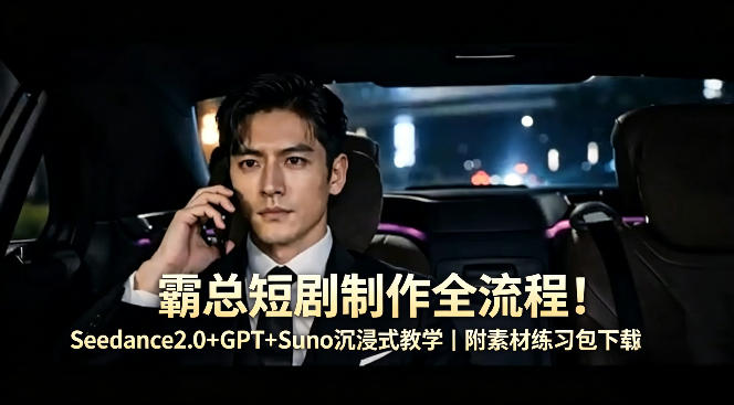 霸总短剧制作全流程！Seedance2.0+GPT+Suno沉浸式教学｜附素材练习包下载-福源网创资源站