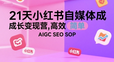 21天小红书自媒体成长变现营，高效 简单 AIGC SEO SOP-福源网创资源站