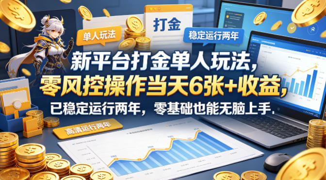 新平台打金单人玩法，零风控操作当天6张+收益，已稳定运行两年，零基础也能无脑上手【揭秘】-福源网创资源站