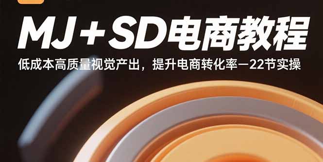 MJ+SD电商教程：低成本高质量视觉产出，提升电商转化率-22节实操-福源网创资源站