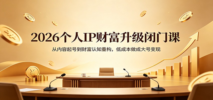2026个人IP财富升级闭门课：从内容起号到财富认知重构，低成本做成大号变现-福源网创资源站
