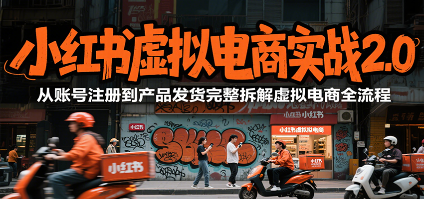 小红书虚拟电商实战2.0，从账号注册到产品发货完整拆解虚拟电商全流程-福源网创资源站