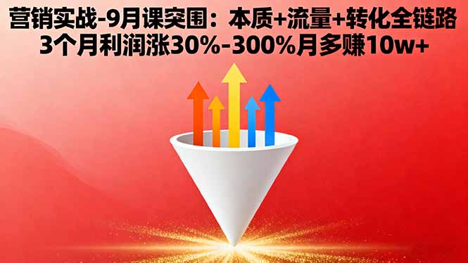 营销实战-9月突围课:本质+流量+转化全链路 3个月利润涨30%-300%月多赚10w+-福源网创资源站