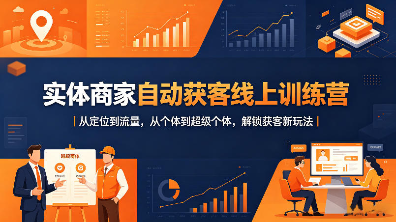 实体商家自动获客线上训练营｜从定位到流量，从个体到超级个体，解锁获客新玩法-福源网创资源站
