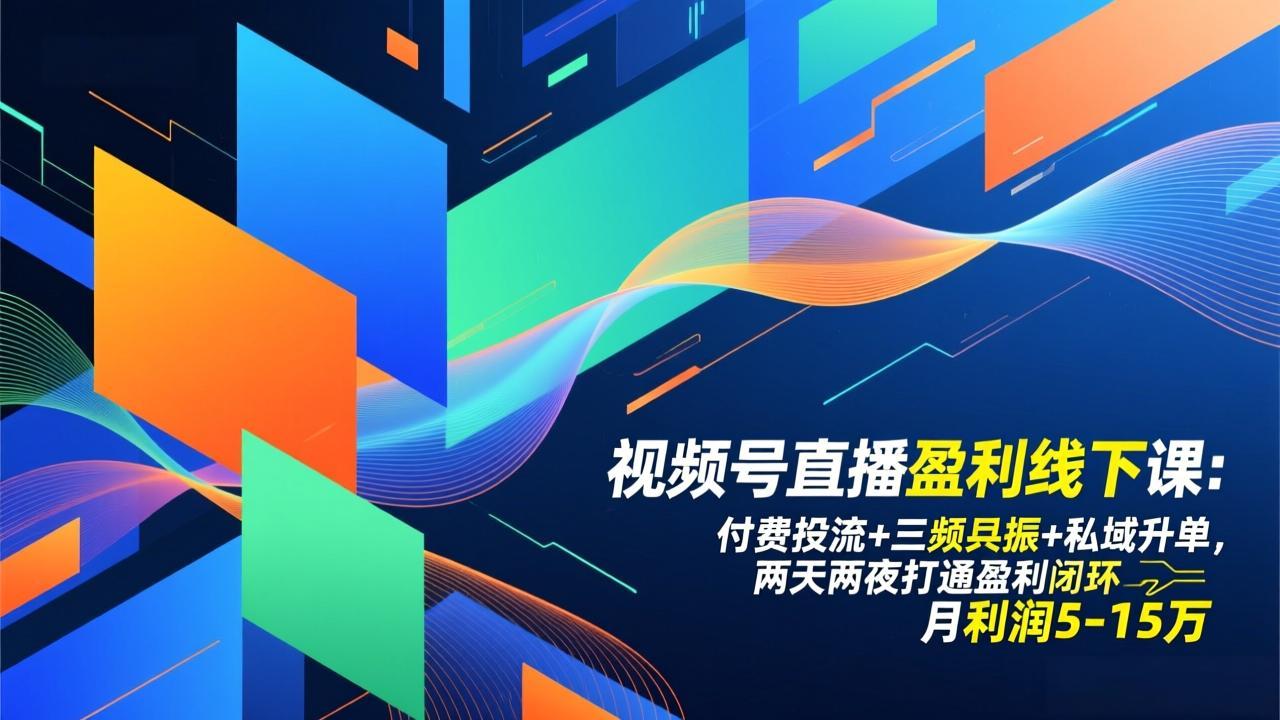 视频号直播盈利线下课:付费投流+三频共振+私域升单,两天两夜打通盈利闭环,月利润5-15万-福源网创资源站