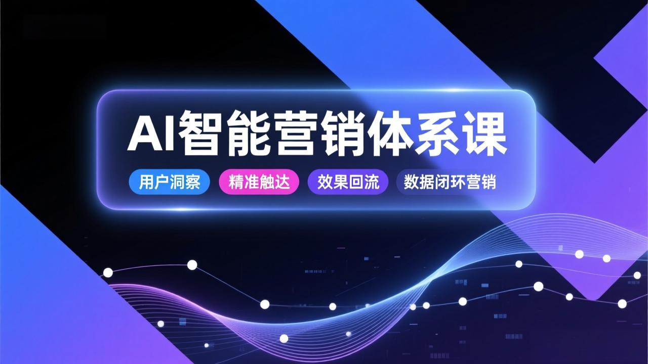 AI智能营销体系课，从用户洞察、精准触达到效果回流的数据闭环营销，提升整体营销效率与转化率-福源网创资源站