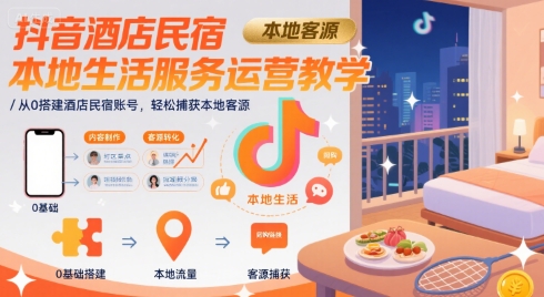 抖音酒店民宿本地生活服务运营教学，从0搭建酒店民宿账号，轻松捕获本地客源-福源网创资源站