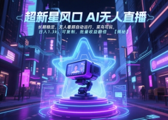 超新星风口无人直播，长期稳定，无人看顾自动运行，菜鸟可玩，日入1.3k，可复制，批量收益翻倍-福源网创资源站