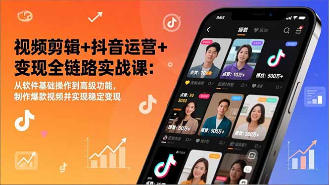 视频剪辑+抖音运营+变现全链路实战课：从软件基础操作到高级功能，制作爆款视频并实现稳定变现-福源网创资源站
