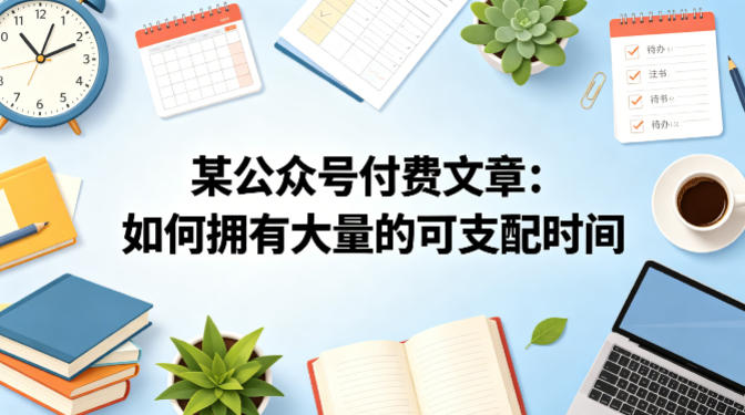 某公众号付费文章：如何拥有大量的可支配时间？-福源网创资源站
