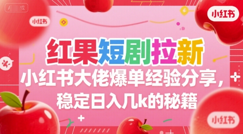 红果短剧拉新小红书大佬爆单经验分享，稳定日入几k的秘籍-福源网创资源站