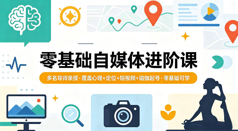 零基础自媒体进阶课，多名导师亲授，覆盖心理+定位+短视频+瑜伽起号，零基础可学-福源网创资源站