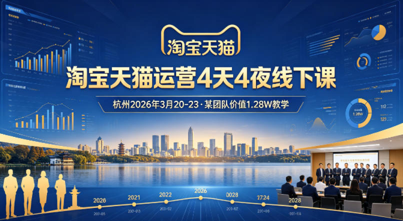 淘宝天猫运营4天4夜杭州2026年3月20-23线下课，某团队价值1.28W的教学-福源网创资源站