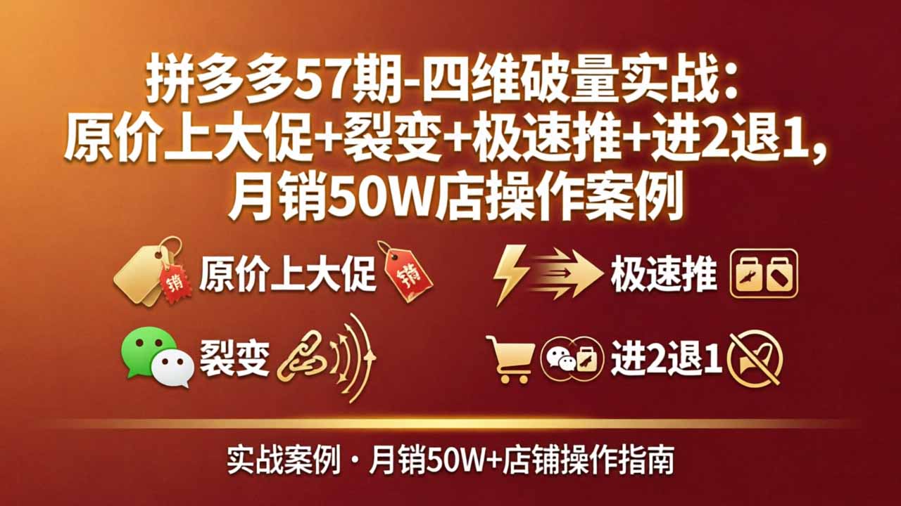 拼多多57期-四维破量实战：原价上大促+裂变+极速推+进2退1，月销50W店操作案例-福源网创资源站