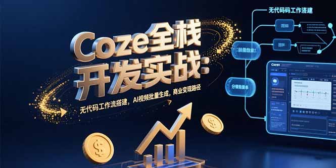 Coze全栈开发实战：无代码工作流搭建，AI视频批量生成，商业变现路径-福源网创资源站
