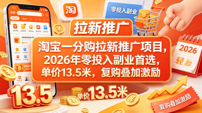 淘宝一分购拉新推广项目，2026年零投入副业首选，单价13.5米，复购叠加激励！-福源网创资源站