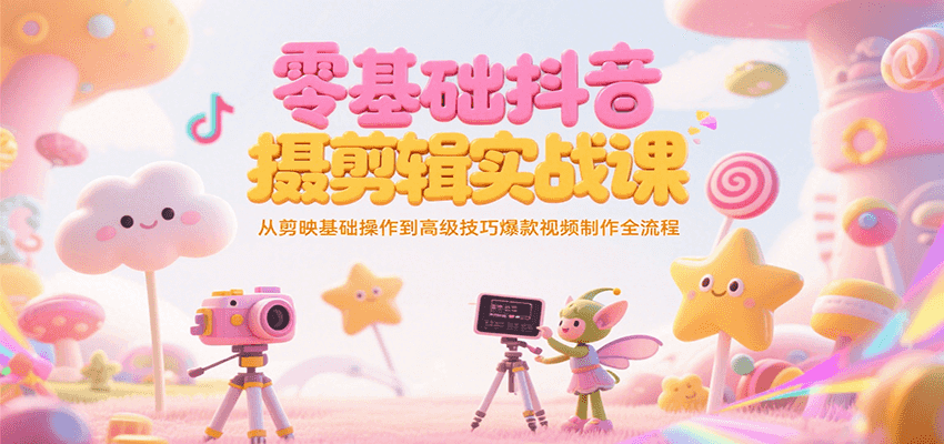 零基础抖音短视频拍摄剪辑实战课，从剪映基础操作到高级技巧爆款视频制作全流程-福源网创资源站