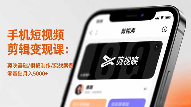 手机短视频剪辑变现课：剪映基础/模板制作/实战案例，零基础月入5000+-福源网创资源站