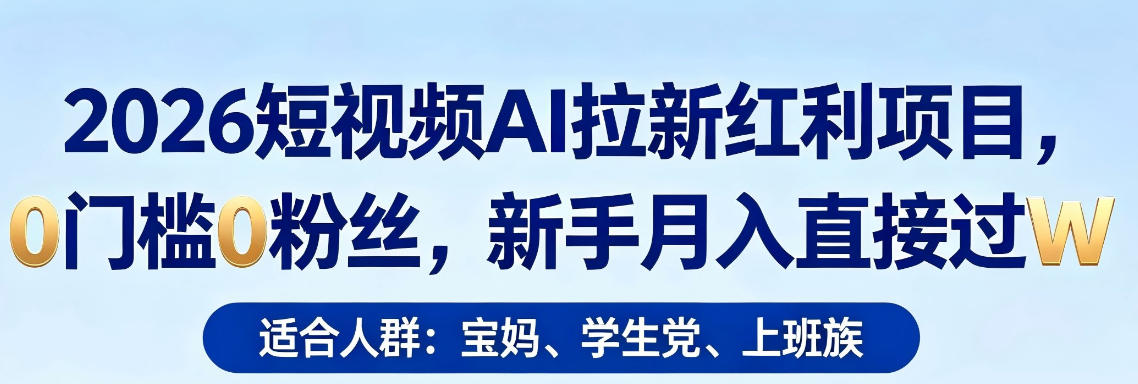 2026短视频AI拉新红利项目，0门槛0粉丝，新手月入直接过1W-福源网创资源站