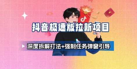 抖音极速版拉新项目_深度拆解打法+强制任务弹窗引导-福源网创资源站