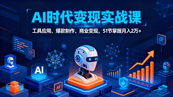 AI时代全场景实战课，工具应用、爆款制作、商业变现，51节掌握月入2万+-福源网创资源站