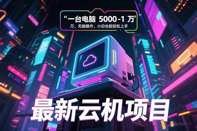 最新云机项目 一台电脑5000到10000 无脑操作小白也能轻松上手-福源网创资源站