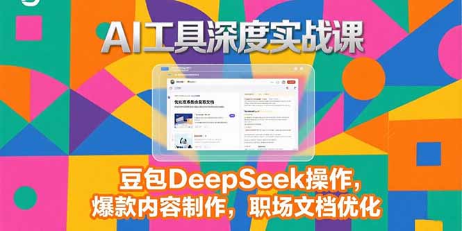 2025AI工具深度实战课，豆包DeepSeek操作，爆款内容制作，职场文档优化-福源网创资源站