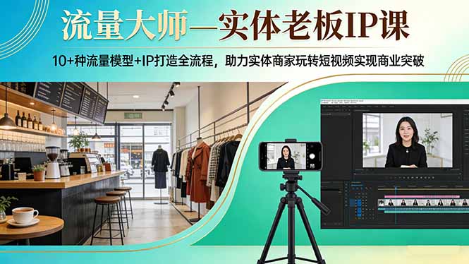 流量大师—实体老板IP课：10+种流量模型+IP打造全流程，助力实体商家玩转短视频实现商业突破-福源网创资源站