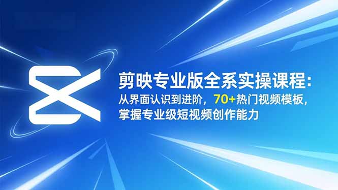 剪映专业版全系实操课程：从界面认识到进阶，70+热门视频模板，掌握专业级短视频创作能力-福源网创资源站