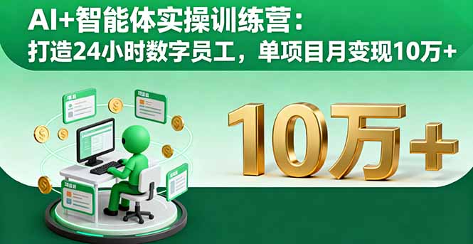 AI+智能体实操训练营：打造24小时数字员工，单项目月变现10万+-福源网创资源站