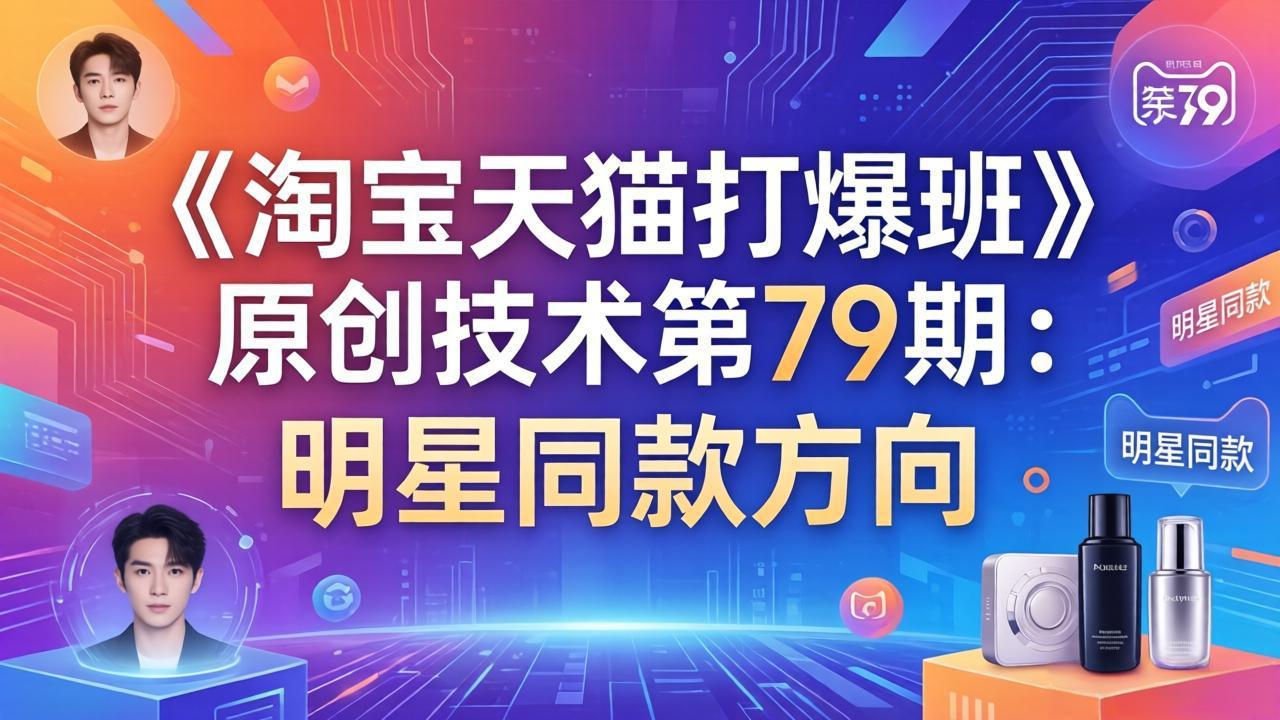 《淘宝天猫打爆班》原创技术第79期：明星同款方向-福源网创资源站