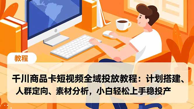 千川商品卡短视频全域投放教程：计划搭建、人群定向、素材分析，小白轻松上手稳投产-福源网创资源站