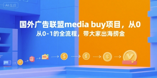 国外广告联盟media buy项目，从0-1的全流程，带大家出海捞金-福源网创资源站