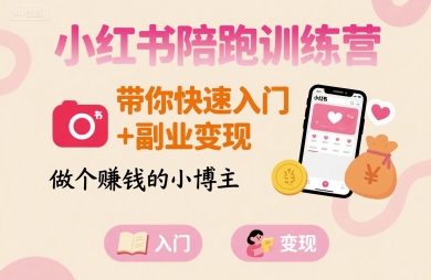 小红书陪跑训练营，带你快速入门+副业变现，做个賺钱的小博主-福源网创资源站