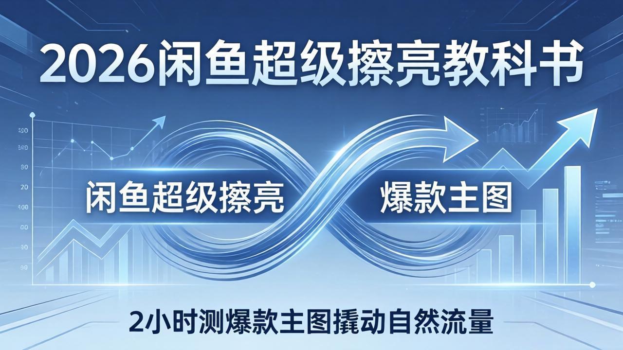 2026闲鱼超级擦亮教科书：底层逻辑出价×转化率，2小时测爆款主图撬动自然流量-福源网创资源站