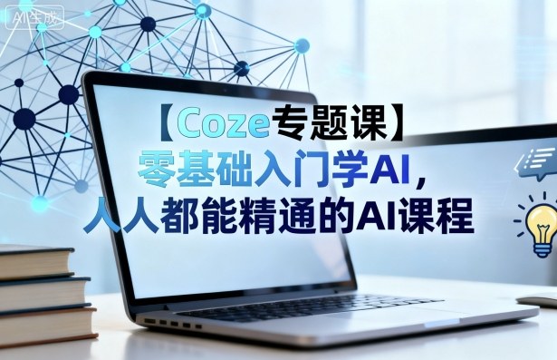 【Coze专题课】零基础入门学AI，人人都能精通的AI课程-福源网创资源站
