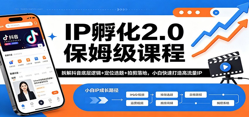 IP孵化2.0保姆级课程：拆解抖音底层逻辑+定位选题+拍剪落地，小白快速打造高流量IP-福源网创资源站