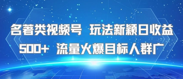 名著类视频号 玩法新颖日收益500+ 流量火爆目标人群广-福源网创资源站