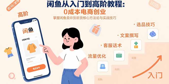 闲鱼从入门到高阶教程：0成本电商创业，掌握闲鱼卖货核心方法论与实战技巧-福源网创资源站
