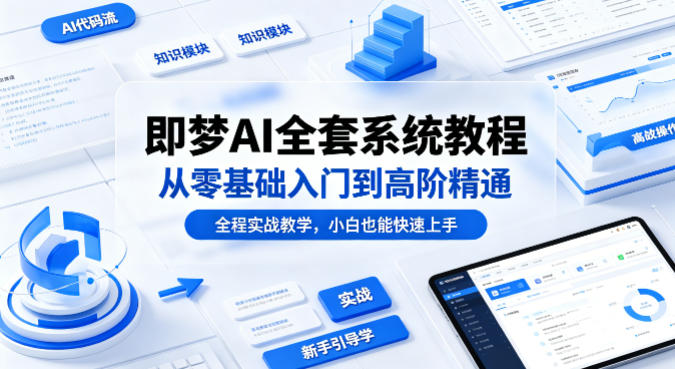 即梦AI全套系统教程，从零基础入门到高阶精通，全程实战教学，小白也能快速上手-福源网创资源站