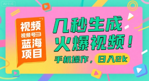 视频号蓝海项目，几秒生成火爆视频，手机操作，日入2k【揭秘】-福源网创资源站