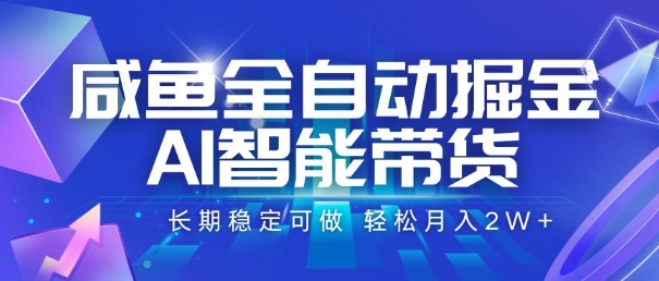 咸鱼全自动掘金，AI智能带货，长期稳定可做，轻松月入2W+【揭秘】-福源网创资源站