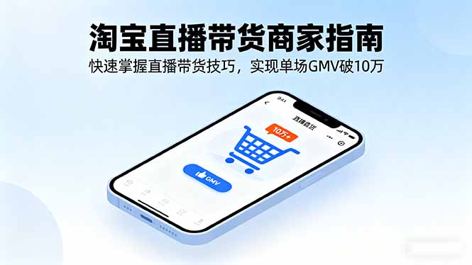 淘宝直播带货商家指南,快速掌握直播带货技巧,实现单场GMV破10万-福源网创资源站