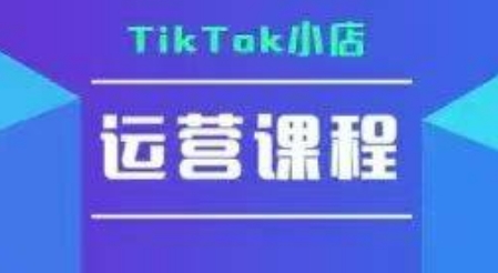 TikTok小店运营实操课,TK小店运营实操+疑难答疑-福源网创资源站