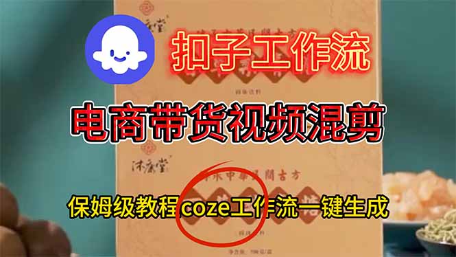 电商带货视频一键混剪，保姆级都系COZE工作流一键生成-福源网创资源站