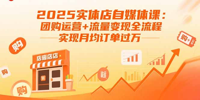 2025实体店自媒体课:团购运营+流量变现全流程,实现月均订单过万-福源网创资源站