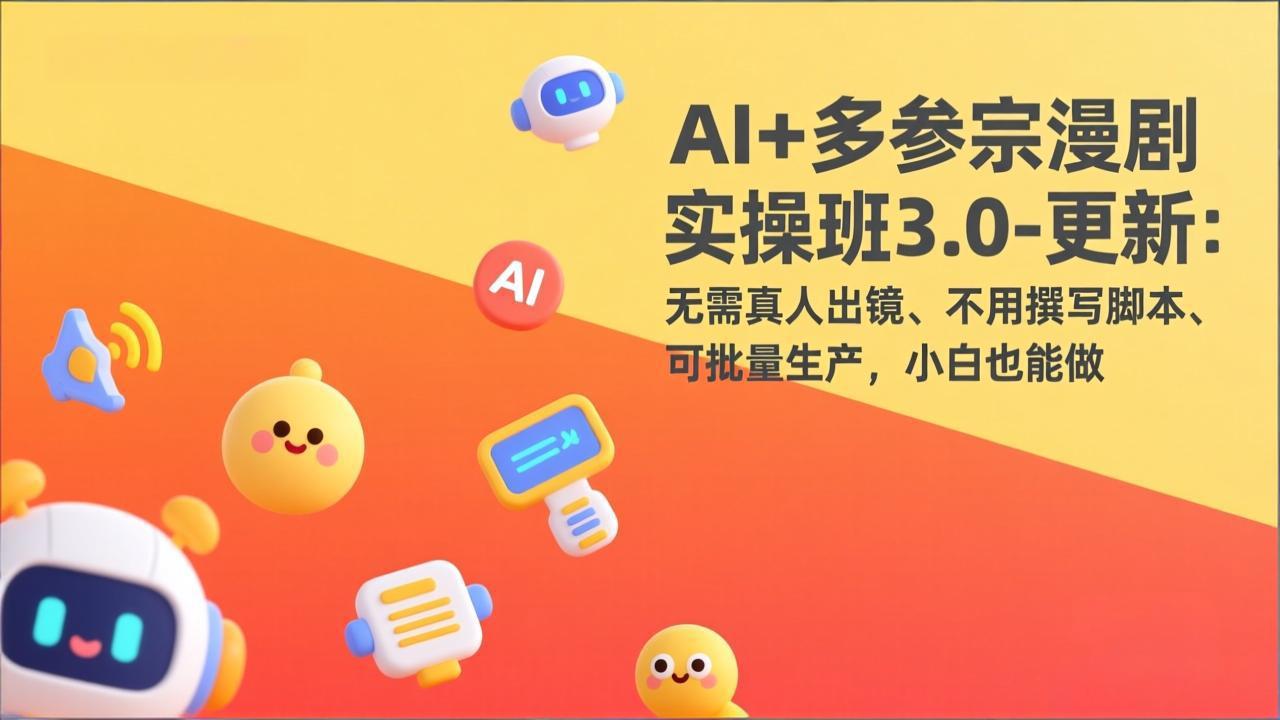 AI+多参宗漫剧实操班3.0-更新：无需真人出镜、不用撰写脚本、可批量生产，小白也能做-福源网创资源站