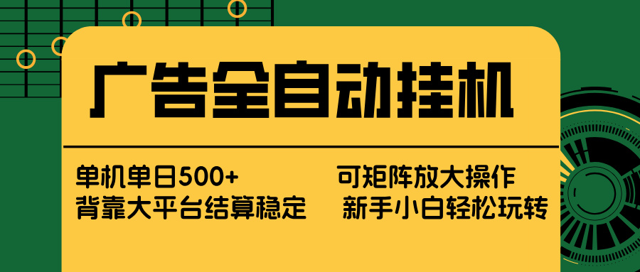 广告全自动挂机 单机单日500+ 矩阵放大 背靠大平台 绿色稳定 新手小白轻松玩转-福源网创资源站